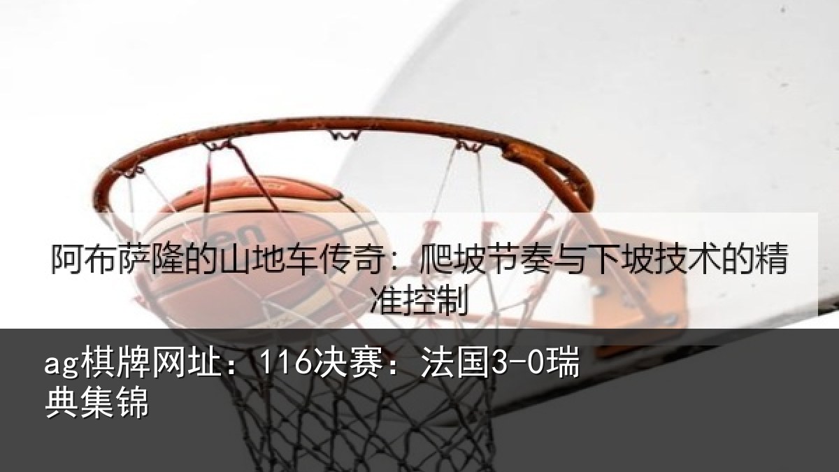 ag棋牌网址：116决赛：法国3-0瑞典集锦