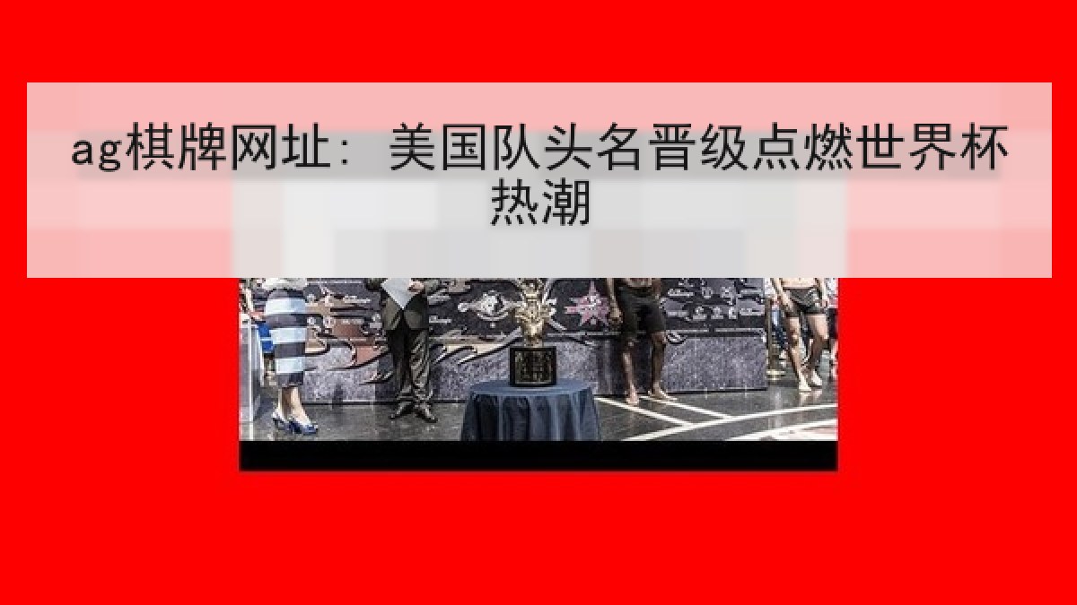 ag棋牌网址: 美国队头名晋级点燃世界杯热潮 ag棋牌网址: 美国队头名晋级点燃世界杯热潮
