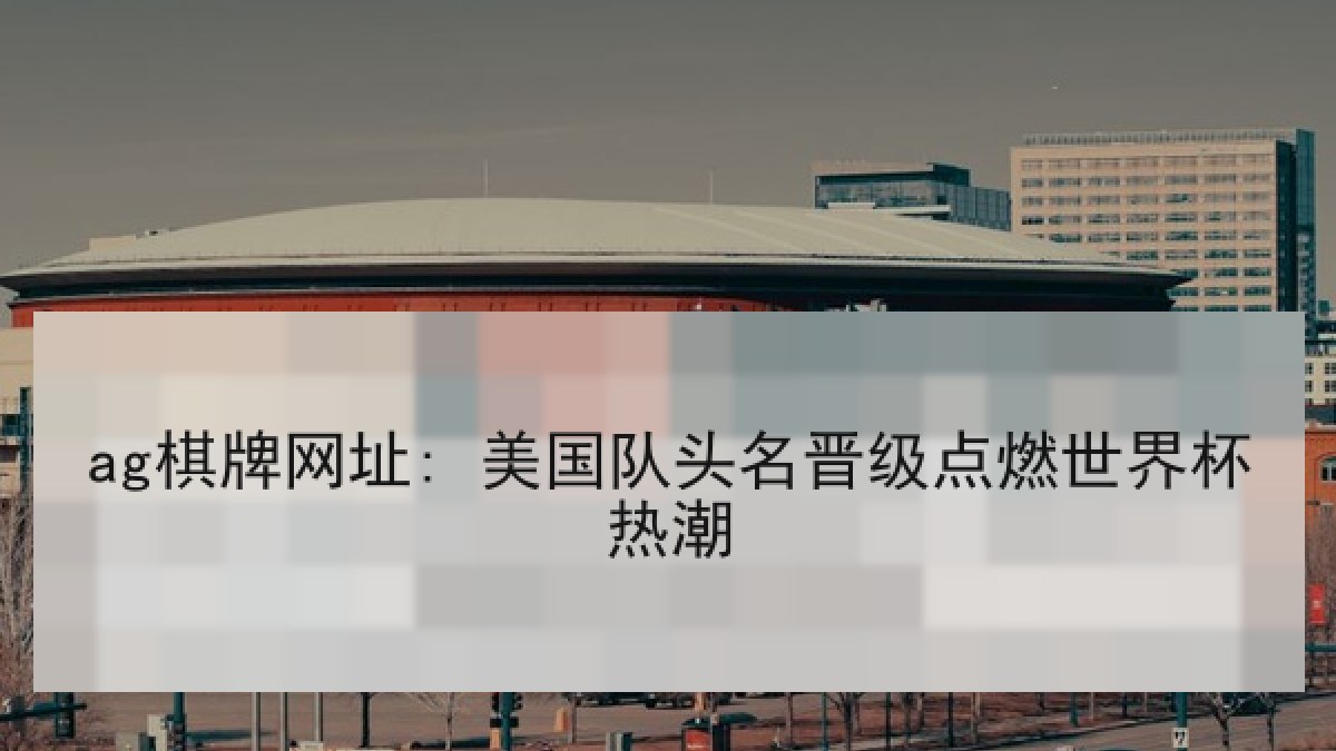 ag棋牌网址: 美国队头名晋级点燃世界杯热潮