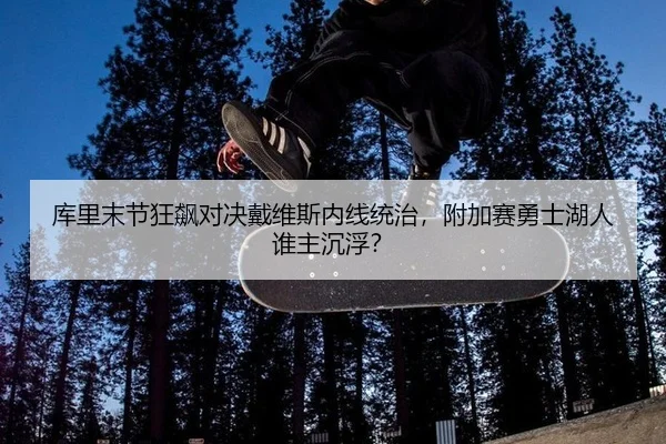 库里末节狂飙对决戴维斯内线统治，附加赛勇士湖人谁主沉浮？