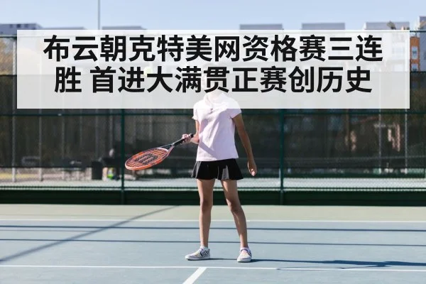 布云朝克特美网资格赛三连胜 首进大满贯正赛创历史