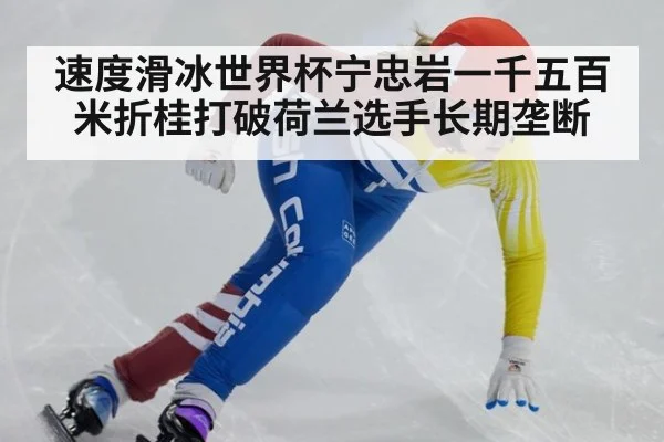 速度滑冰世界杯宁忠岩一千五百米折桂打破荷兰选手长期垄断