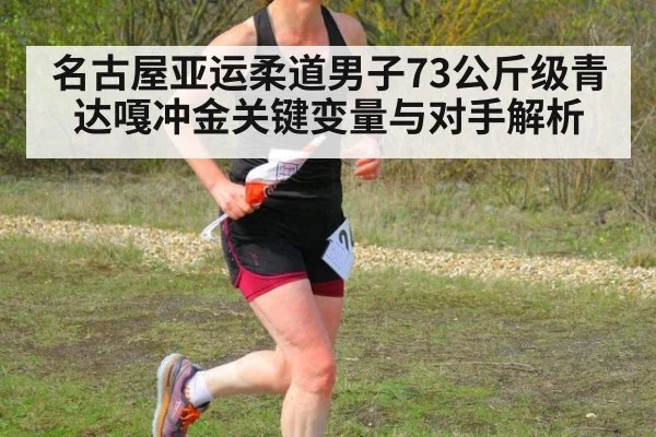 名古屋亚运柔道男子73公斤级青达嘎冲金关键变量与对手解析