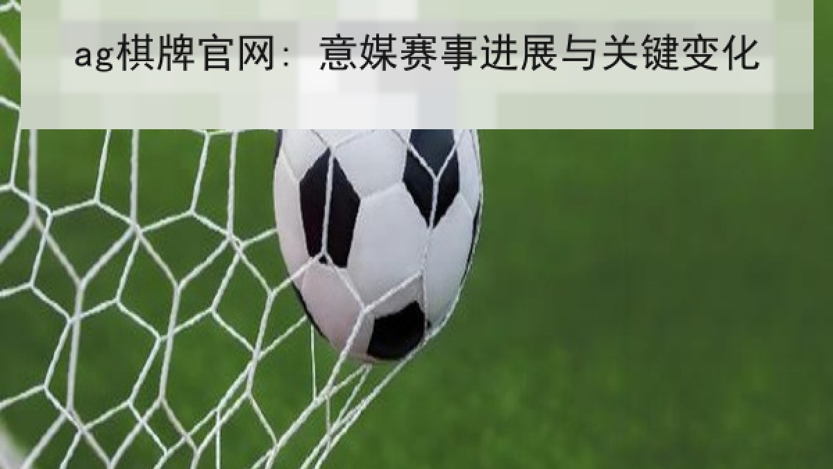 ag棋牌官网: 意媒赛事进展与关键变化