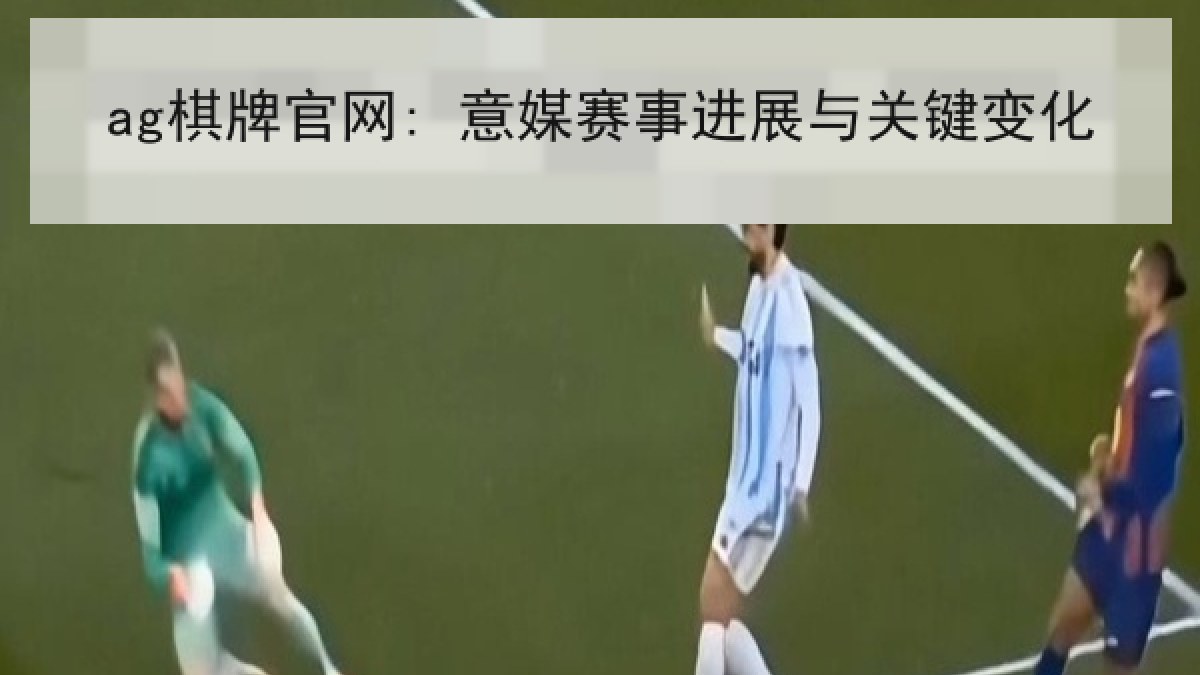 ag棋牌官网: 意媒赛事进展与关键变化