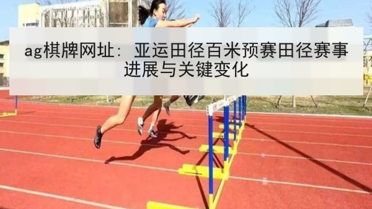 ag棋牌网址: 亚运田径百米预赛田径赛事进展与关键变化