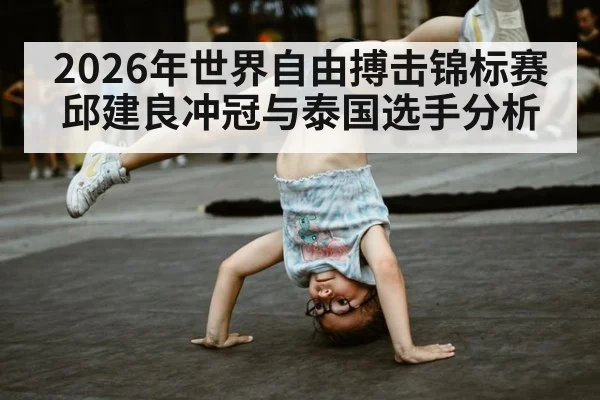 2026年世界自由搏击锦标赛邱建良冲冠与泰国选手分析